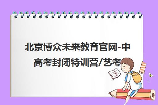 北京博众未来教育官网-中高考封闭特训营/艺考文化课辅导-一站式中小学辅导机构