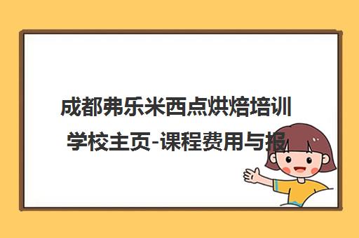 成都弗乐米西点烘焙培训学校主页-课程费用与报名入口