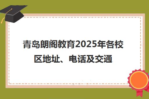 青岛朗阁教育2025年各校区地址、电话及交通路线一览