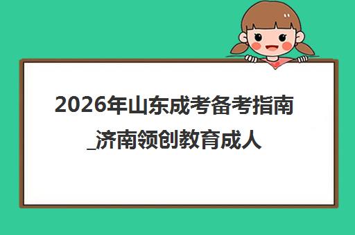 2026年山东成考备考指南_济南领创教育成人学历报名中心 2026年山东成考备考指南_济南领创教育成人学历报名中心