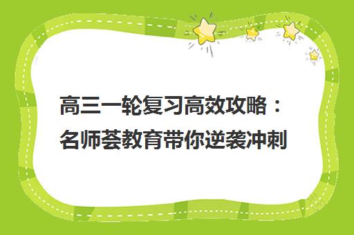 高三一轮复习高效攻略 名师荟教育带你逆袭冲刺