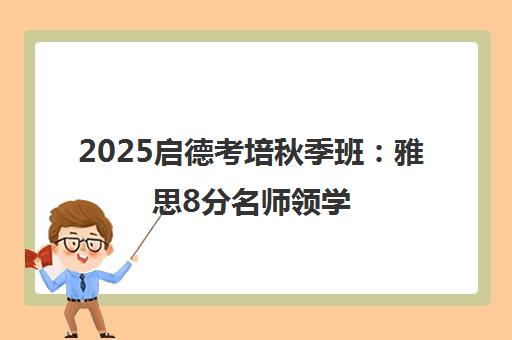 2025启德考培秋季班 雅思8分名师领学 助你一战通关 2025启德考培秋季班 雅思8分名师领学 助你一战通关
