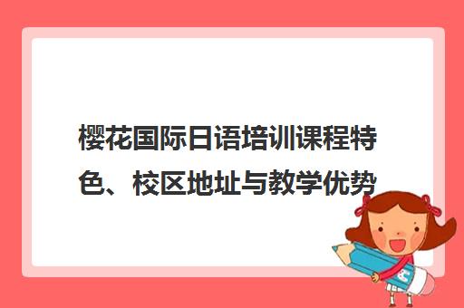 樱花国际日语培训课程特色、校区地址与教学优势全介绍