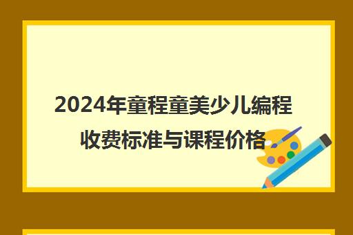 2024年童程童美少儿编程收费标准与课程价格表