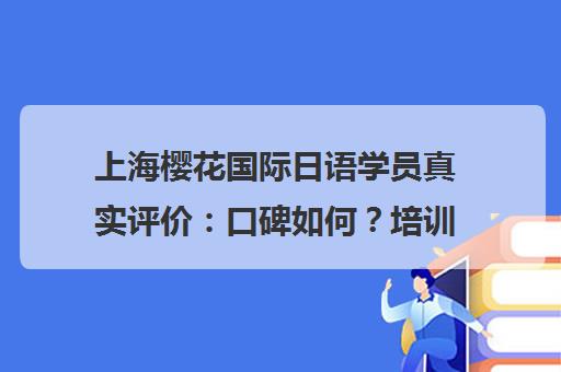 上海樱花国际日语学员真实评价 口碑如何?培训效果怎么样? 上海樱花国际日语学员真实评价 口碑如何?培训效果怎么样?