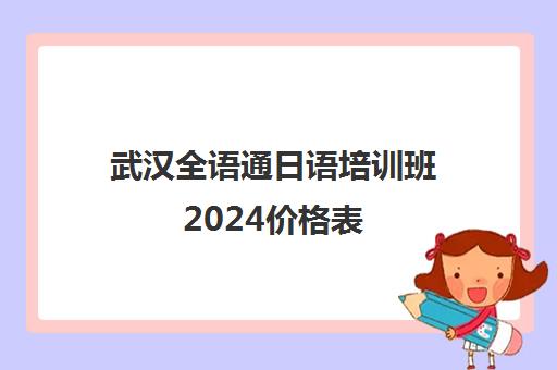 武汉全语通日语培训班2024价格表 学费4千起
