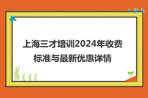 上海三才培训2024年收费标准与最新优惠详情