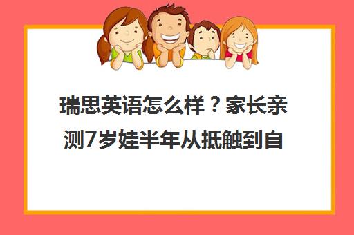 瑞思英语怎么样?家长亲测7岁娃半年从抵触到自信开口的蜕变