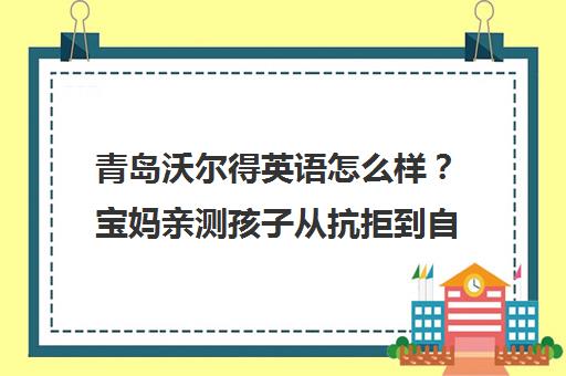 青岛沃尔得英语怎么样？宝妈亲测孩子从抗拒到自信开口