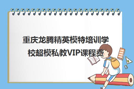 重庆龙腾精英模特培训学校超模私教VIP课程费用地址 重庆龙腾精英模特培训学校超模私教VIP课程费用地址