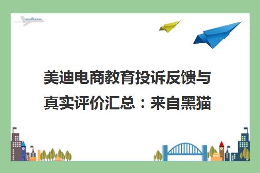 美迪电商教育投诉反馈与真实评价汇总 来自黑猫投诉平台的解析 美迪电商教育投诉反馈与真实评价汇总 来自黑猫投诉平台的解析