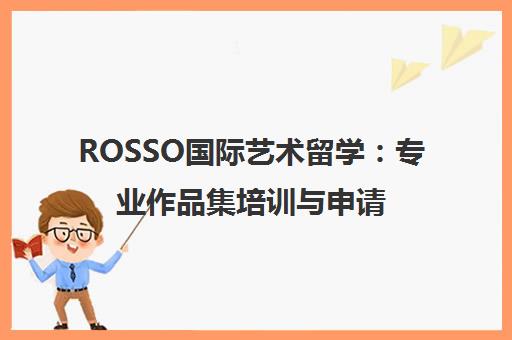 ROSSO国际艺术留学 专业作品集培训与申请辅导机构 ROSSO国际艺术留学 专业作品集培训与申请辅导机构