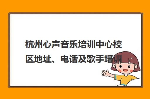 杭州心声音乐培训中心校区地址、电话及歌手培训课程一览