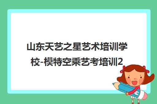 山东天艺之星艺术培训学校-模特空乘艺考培训25年名校简介 山东天艺之星艺术培训学校-模特空乘艺考培训25年名校简介