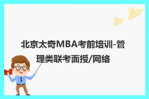 北京太奇MBA考前培训-管理类联考面授/网络班-太奇教育