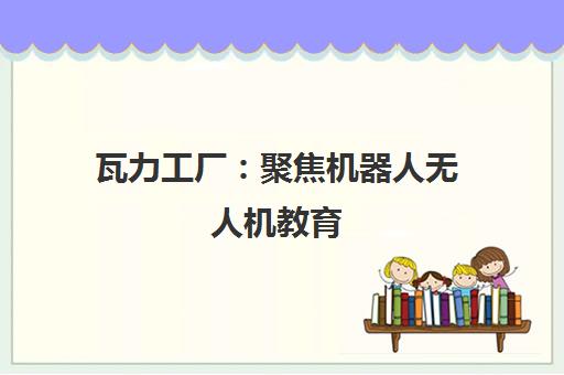 瓦力工厂 聚焦机器人无人机教育 探索青少年科创未来新路径 瓦力工厂 聚焦机器人无人机教育 探索青少年科创未来新路径