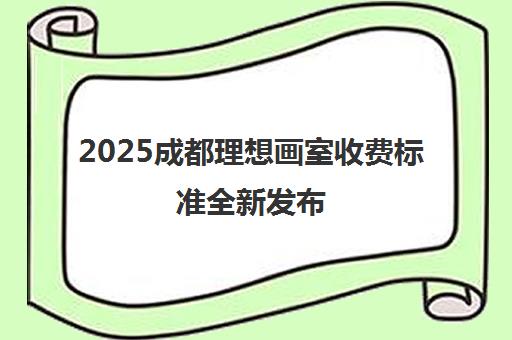 2025成都理想画室收费标准全新发布 学费3200-70000元物超所值
