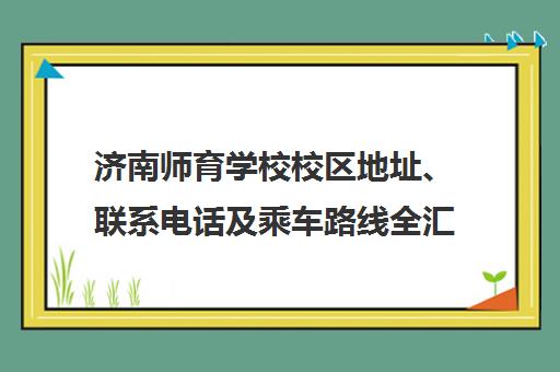济南师育学校校区地址、联系电话及乘车路线全汇总
