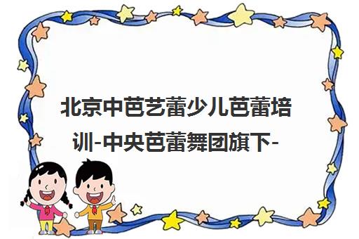 北京中芭艺蕾少儿芭蕾培训-中央芭蕾舞团旗下-地址电话查询