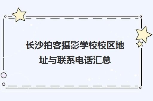 长沙拍客摄影学校校区地址与联系电话汇总