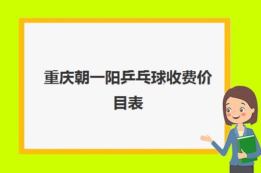 重庆朝一阳乒乓球收费价目表(2025最新)-性价比超高