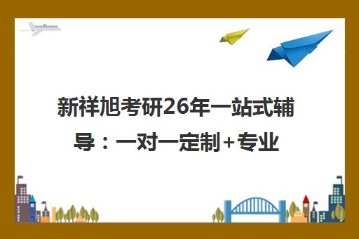 新祥旭考研26年一站式辅导 一对一定制+专业课冲刺押题班 新祥旭考研26年一站式辅导 一对一定制+专业课冲刺押题班