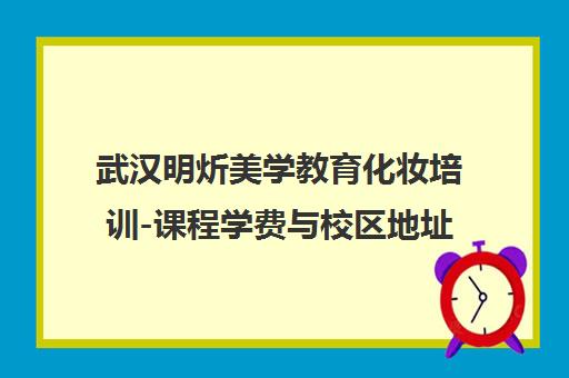 武汉明炘美学教育化妆培训-课程学费与校区地址一览