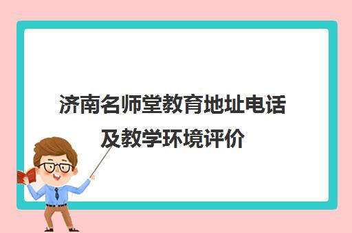 济南名师堂教育地址电话及教学环境评价 济南名师堂教育地址电话及教学环境评价