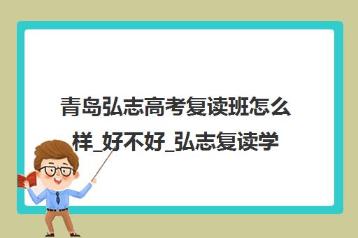 青岛弘志高考复读班怎么样_好不好_弘志复读学校学员评价 青岛弘志高考复读班怎么样_好不好_弘志复读学校学员评价