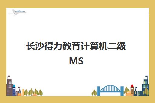 长沙得力教育计算机二级MS Office培训班