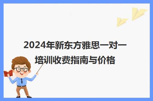 2024年新东方雅思一对一培训收费指南与价格解析