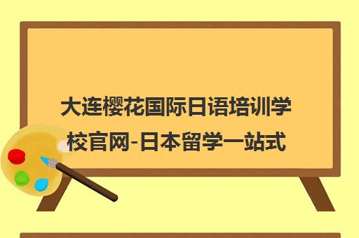 大连樱花国际日语培训学校官网-日本留学一站式服务申请