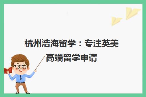 杭州浩海留学 专注英美高端留学申请 藤校导师多对一定制规划