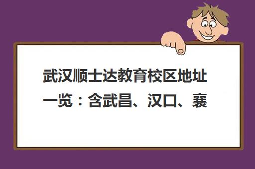武汉顺士达教育校区地址一览 含武昌、汉口、襄阳等8大分校联系电话与乘车路线 武汉顺士达教育校区地址一览 含武昌、汉口、襄阳等8大分校联系电话与乘车路线