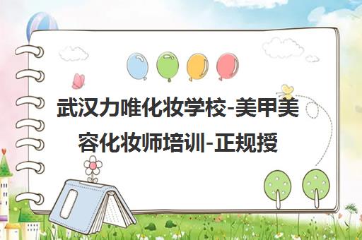 武汉力唯化妆学校-美甲美容化妆师培训-正规授权机构