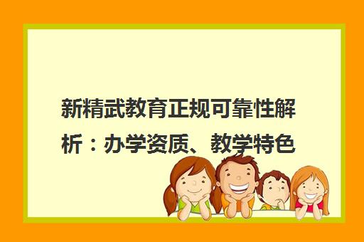 新精武教育正规可靠性解析 办学资质、教学特色与学员评价