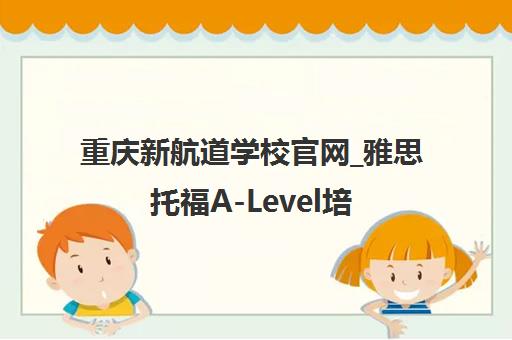 重庆新航道学校官网_雅思托福A-Level培训_出国留学语言培训机构
