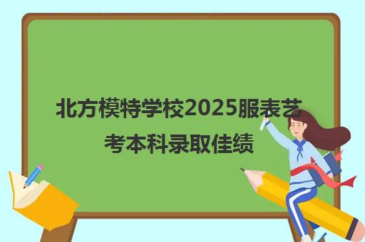 北方模特学校2025服表艺考本科录取佳绩 6月开课