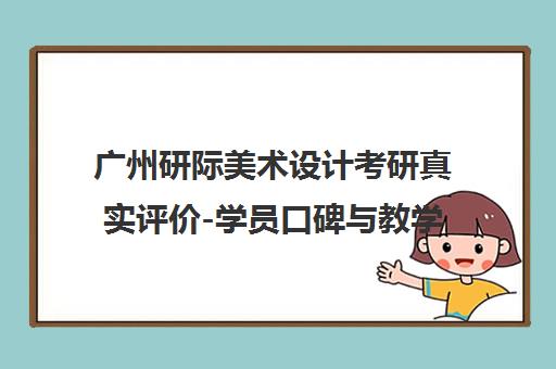 广州研际美术设计考研真实评价-学员口碑与教学特色解析