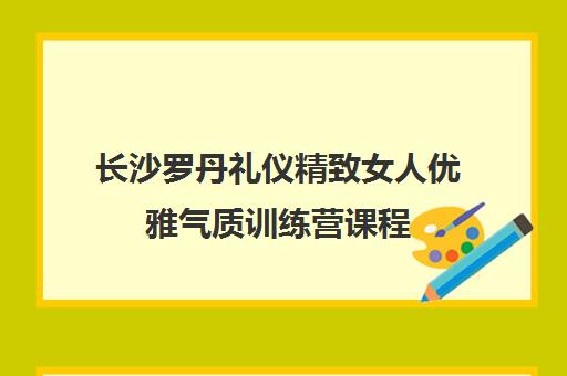 长沙罗丹礼仪精致女人优雅气质训练营课程