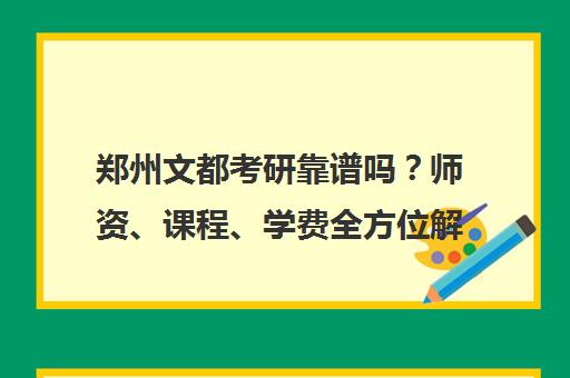 郑州文都考研靠谱吗？师资、课程、学费全方位解析