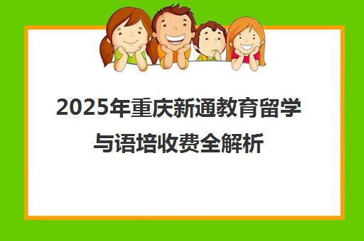 2025年重庆新通教育留学与语培收费全解析