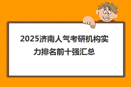 2025济南人气考研机构实力排名前十强汇总