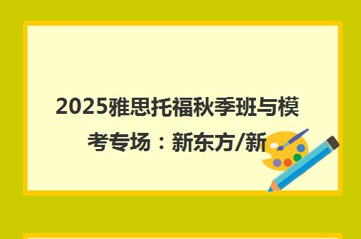 2025雅思托福秋季班与模考专场 新东方/新航道福利预约