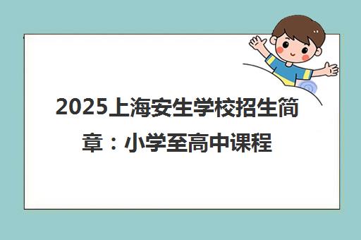 2025上海安生学校招生简章 小学至高中课程详情及学费说明