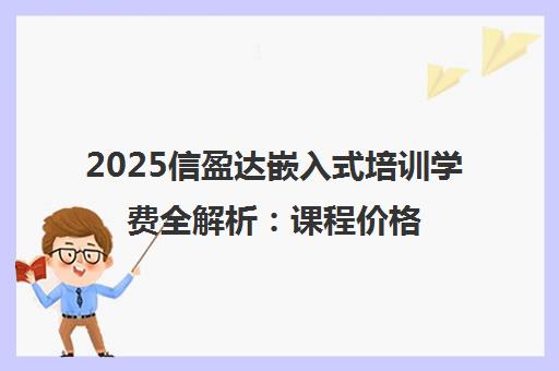2025信盈达嵌入式培训学费全解析 课程价格2000-24000元
