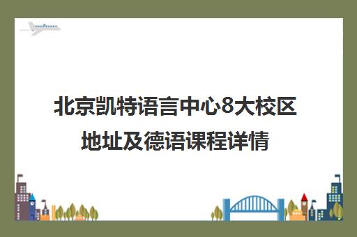 北京凯特语言中心8大校区地址及德语课程详情 北京凯特语言中心8大校区地址及德语课程详情