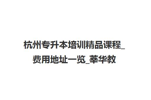 杭州专升本培训精品课程_费用地址一览_莘华教育