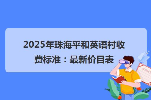2025年珠海平和英语村收费标准 最新价目表与课程费用详解