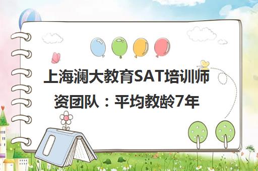 上海澜大教育SAT培训师资团队 平均教龄7年+硕士学历名师全程护航 上海澜大教育SAT培训师资团队 平均教龄7年+硕士学历名师全程护航